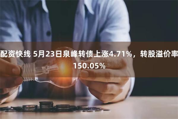 配资快线 5月23日泉峰转债上涨4.71%，转股溢价率150.05%