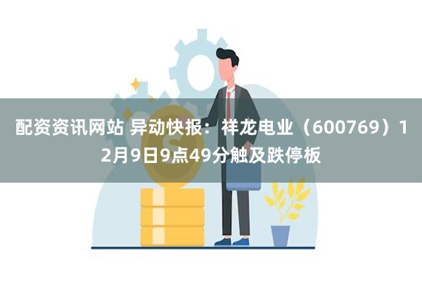 配资资讯网站 异动快报：祥龙电业（600769）12月9日9点49分触及跌停板