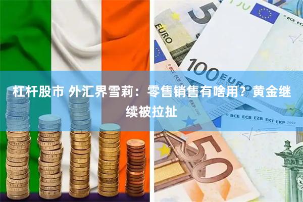 杠杆股市 外汇界雪莉：零售销售有啥用？黄金继续被拉扯