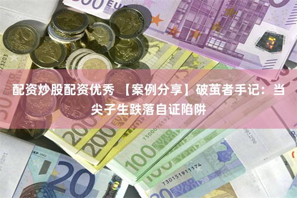 配资炒股配资优秀 【案例分享】破茧者手记：当尖子生跌落自证陷阱