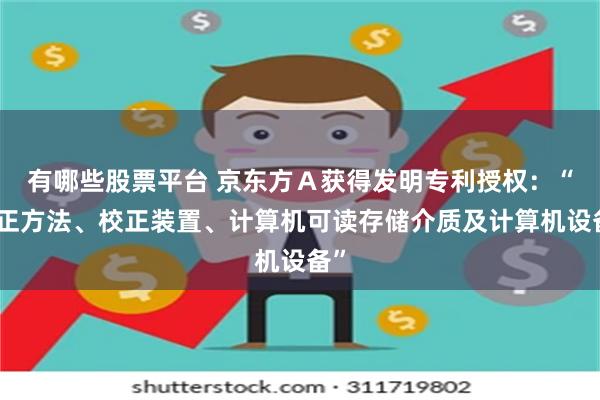 有哪些股票平台 京东方Ａ获得发明专利授权：“校正方法、校正装置、计算机可读存储介质及计算机设备”