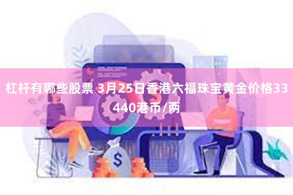 杠杆有哪些股票 3月25日香港六福珠宝黄金价格33440港币/两