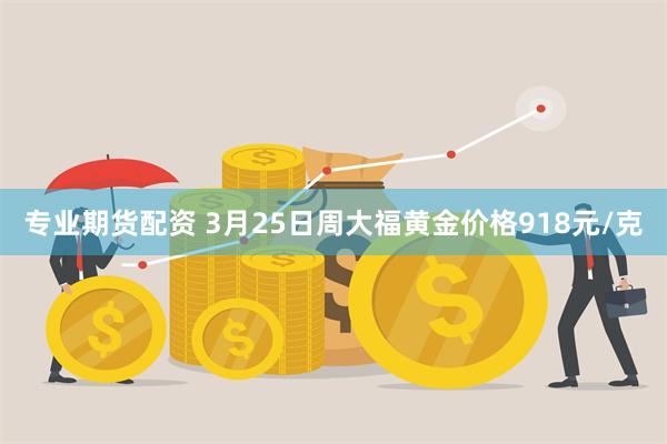 专业期货配资 3月25日周大福黄金价格918元/克