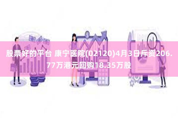 股票好的平台 康宁医院(02120)4月3日斥资206.77万港元回购18.35万股