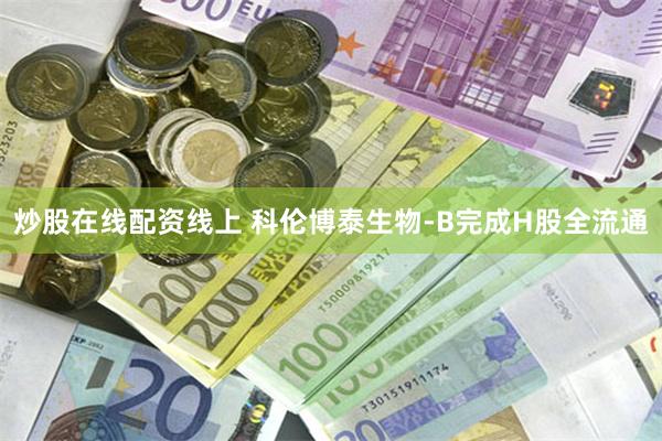 炒股在线配资线上 科伦博泰生物-B完成H股全流通