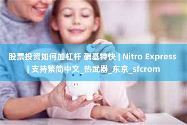 股票投资如何加杠杆 硝基特快 | Nitro Express | 支持繁简中文_热武器_东京_sfcrom