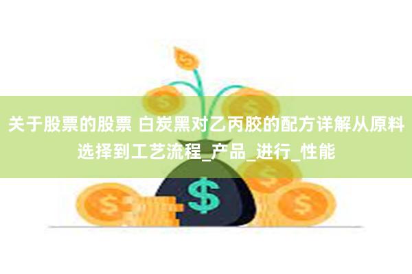 关于股票的股票 白炭黑对乙丙胶的配方详解从原料选择到工艺流程_产品_进行_性能