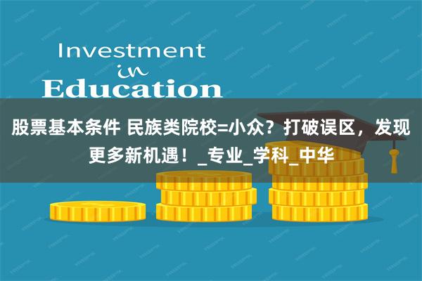 股票基本条件 民族类院校=小众？打破误区，发现更多新机遇！_专业_学科_中华