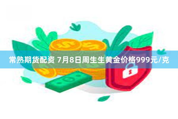常熟期货配资 7月8日周生生黄金价格999元/克