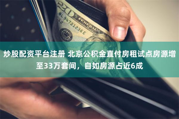 炒股配资平台注册 北京公积金直付房租试点房源增至33万套间，自如房源占近6成