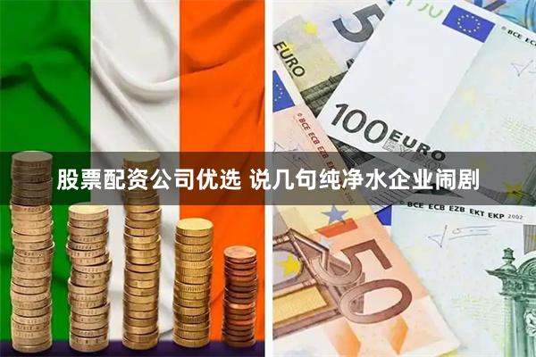 股票配资公司优选 说几句纯净水企业闹剧