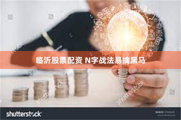 临沂股票配资 N字战法易擒黑马