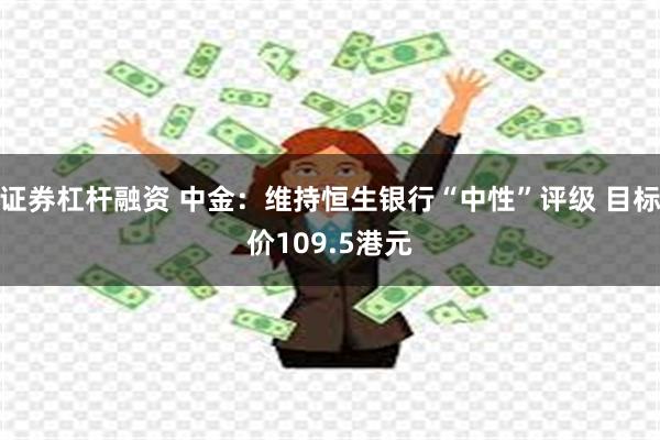 证券杠杆融资 中金：维持恒生银行“中性”评级 目标价109.5港元
