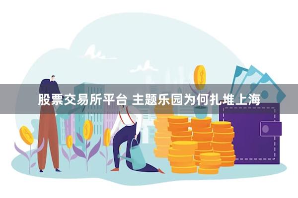 股票交易所平台 主题乐园为何扎堆上海