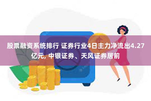 股票融资系统排行 证券行业4日主力净流出4.27亿元, 中银证券、天风证券居前