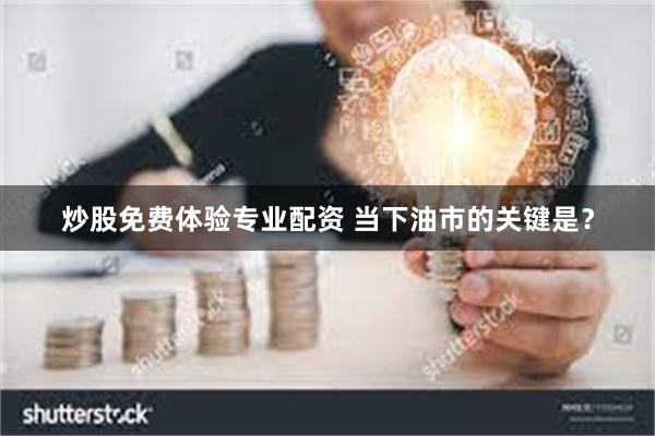 炒股免费体验专业配资 当下油市的关键是？