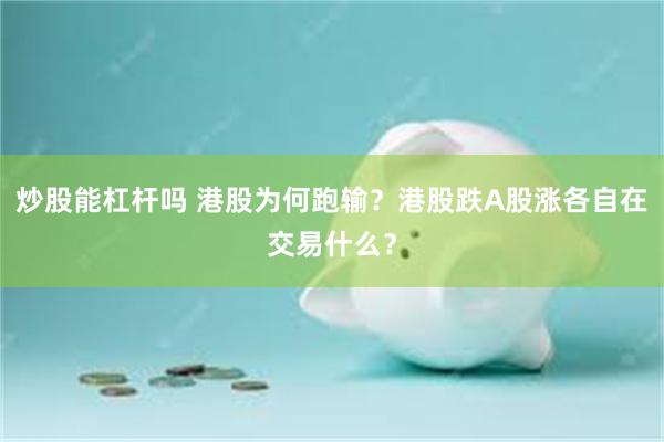 炒股能杠杆吗 港股为何跑输？港股跌A股涨各自在交易什么？